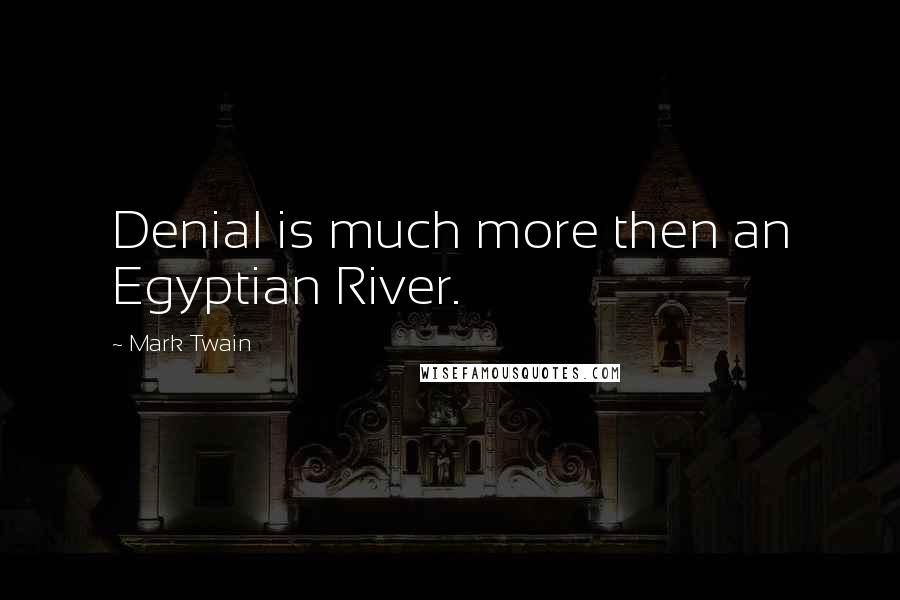 Mark Twain Quotes: Denial is much more then an Egyptian River.