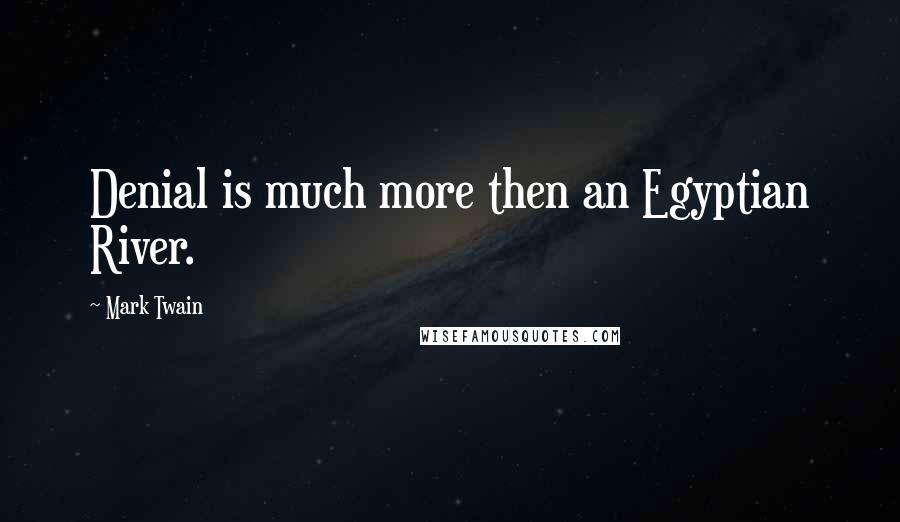 Mark Twain Quotes: Denial is much more then an Egyptian River.