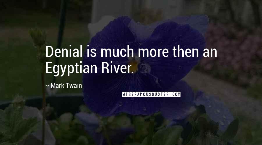 Mark Twain Quotes: Denial is much more then an Egyptian River.