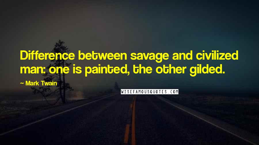 Mark Twain Quotes: Difference between savage and civilized man: one is painted, the other gilded.