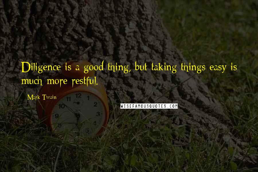 Mark Twain Quotes: Diligence is a good thing, but taking things easy is much more restful.