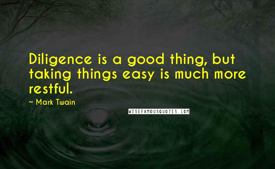 Mark Twain Quotes: Diligence is a good thing, but taking things easy is much more restful.