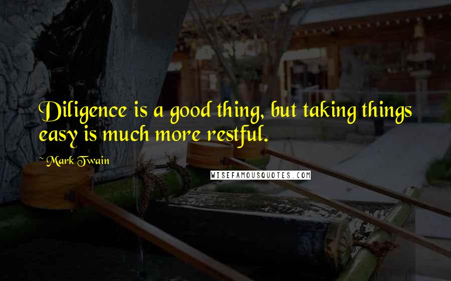 Mark Twain Quotes: Diligence is a good thing, but taking things easy is much more restful.