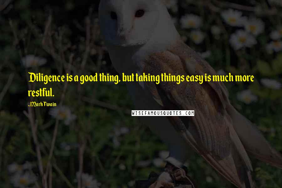 Mark Twain Quotes: Diligence is a good thing, but taking things easy is much more restful.