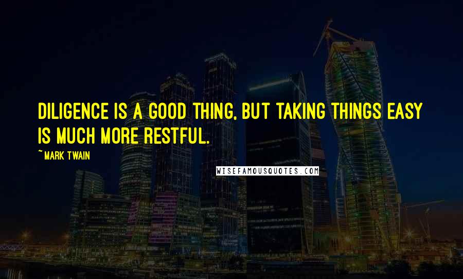 Mark Twain Quotes: Diligence is a good thing, but taking things easy is much more restful.