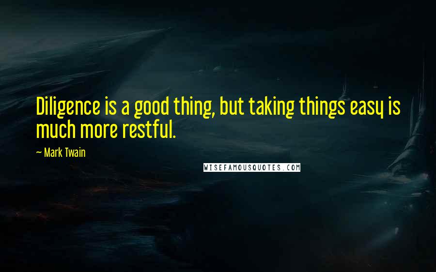 Mark Twain Quotes: Diligence is a good thing, but taking things easy is much more restful.