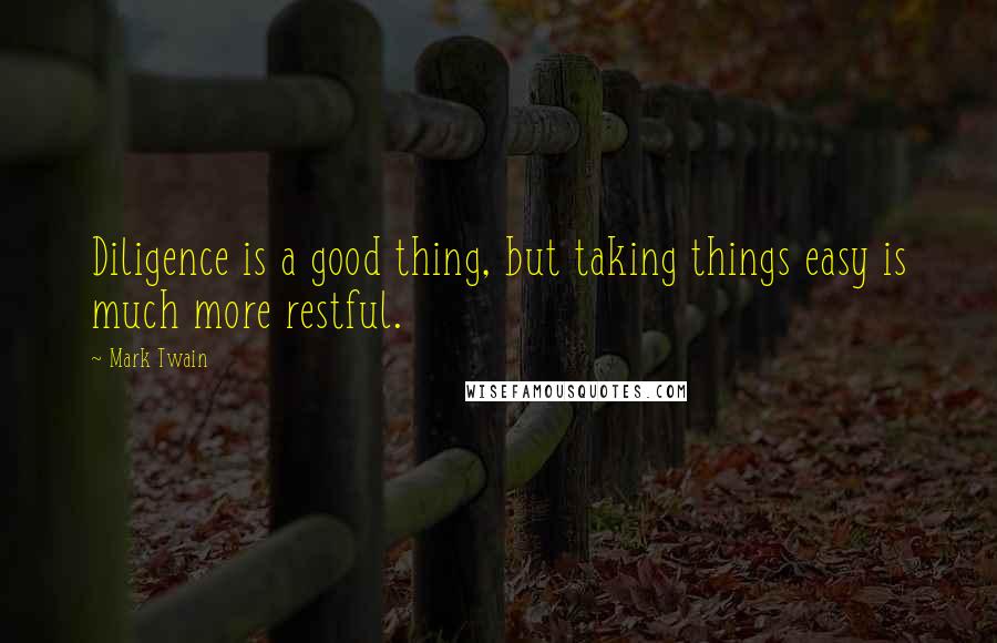 Mark Twain Quotes: Diligence is a good thing, but taking things easy is much more restful.