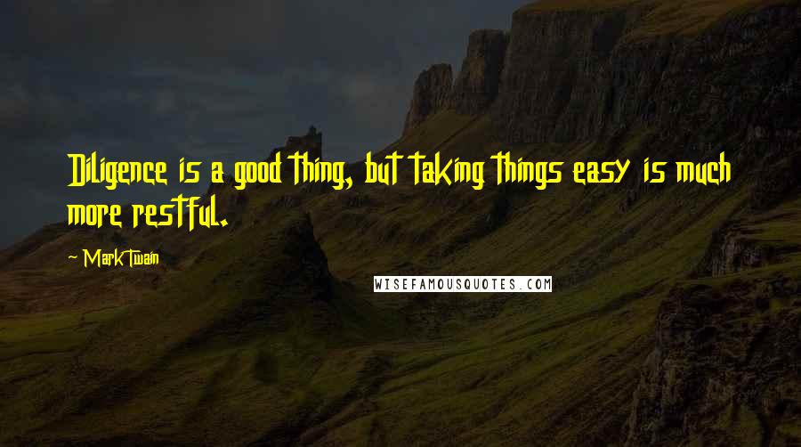 Mark Twain Quotes: Diligence is a good thing, but taking things easy is much more restful.