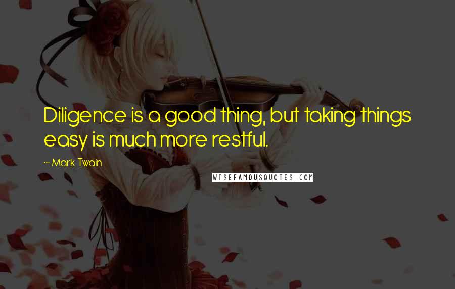 Mark Twain Quotes: Diligence is a good thing, but taking things easy is much more restful.