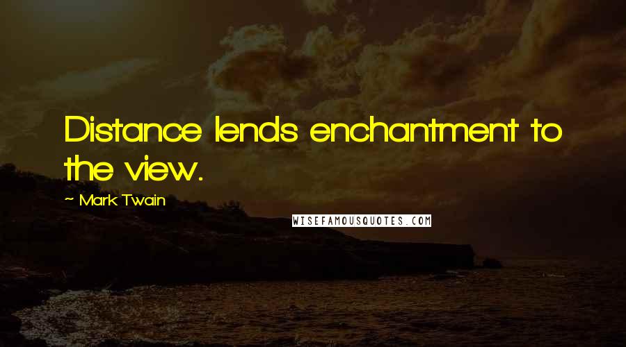 Mark Twain Quotes: Distance lends enchantment to the view.