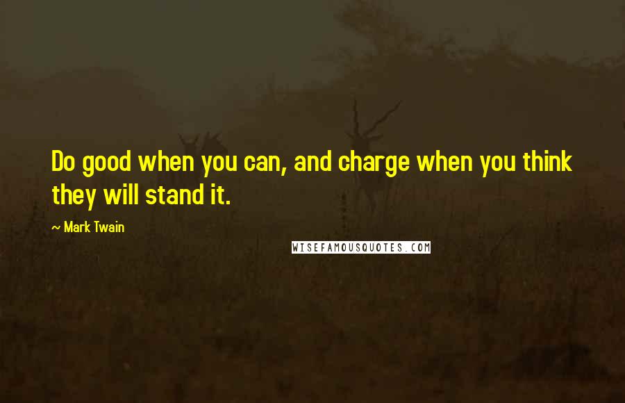 Mark Twain Quotes: Do good when you can, and charge when you think they will stand it.
