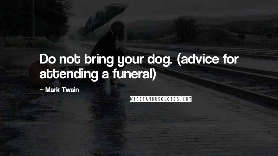 Mark Twain Quotes: Do not bring your dog. (advice for attending a funeral)