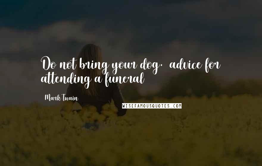 Mark Twain Quotes: Do not bring your dog. (advice for attending a funeral)