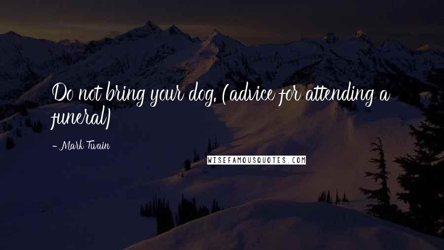 Mark Twain Quotes: Do not bring your dog. (advice for attending a funeral)