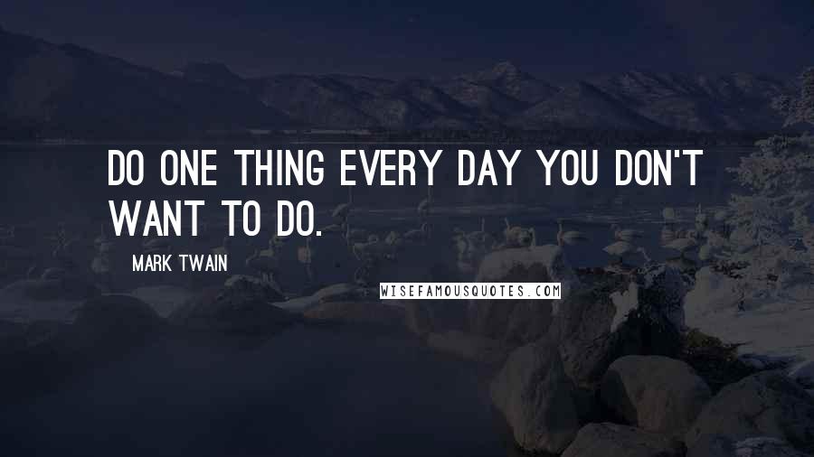 Mark Twain Quotes: Do one thing every day you don't want to do.