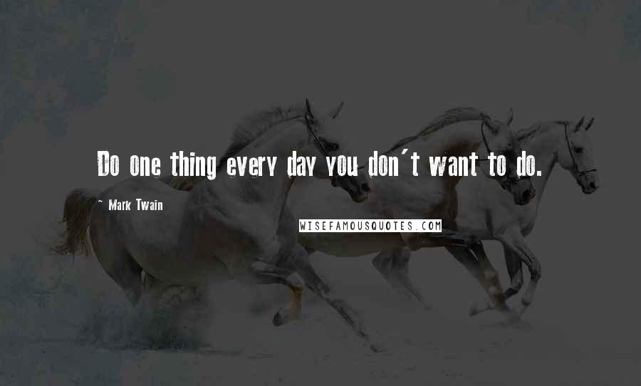 Mark Twain Quotes: Do one thing every day you don't want to do.