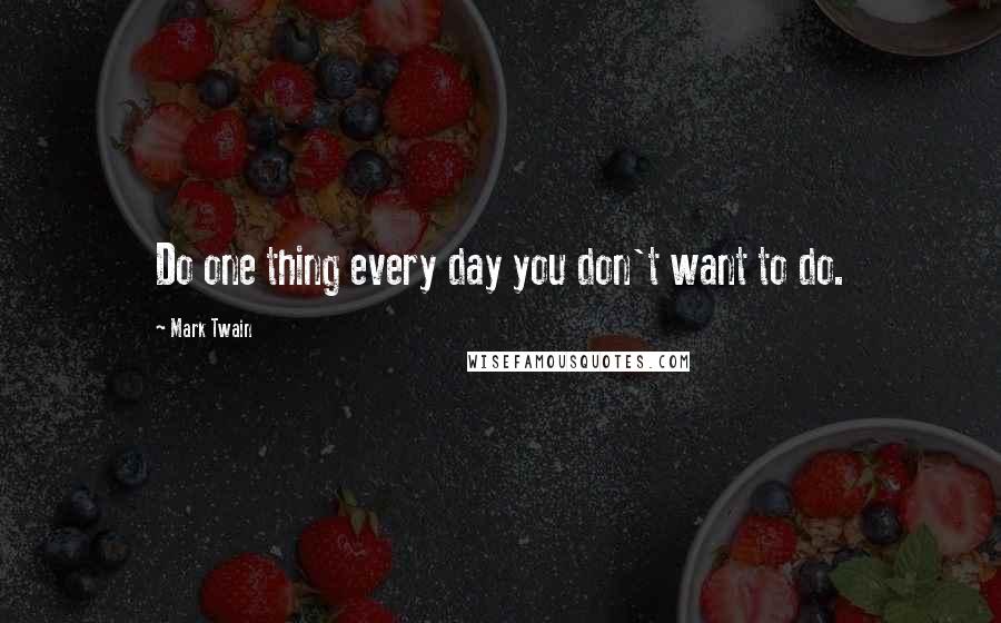 Mark Twain Quotes: Do one thing every day you don't want to do.