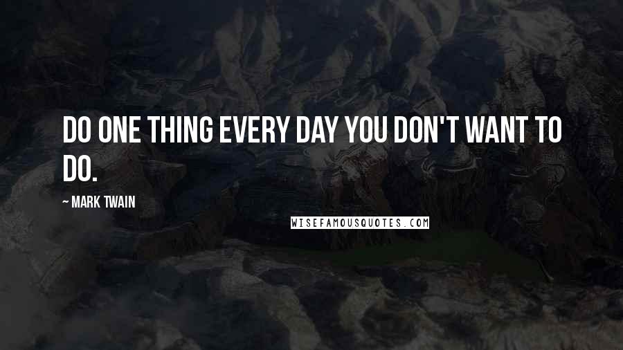 Mark Twain Quotes: Do one thing every day you don't want to do.