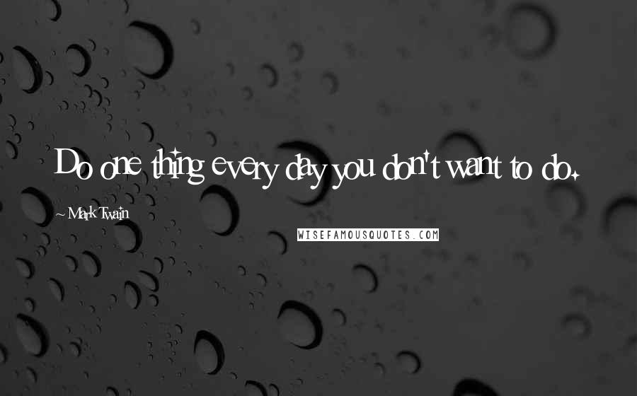 Mark Twain Quotes: Do one thing every day you don't want to do.