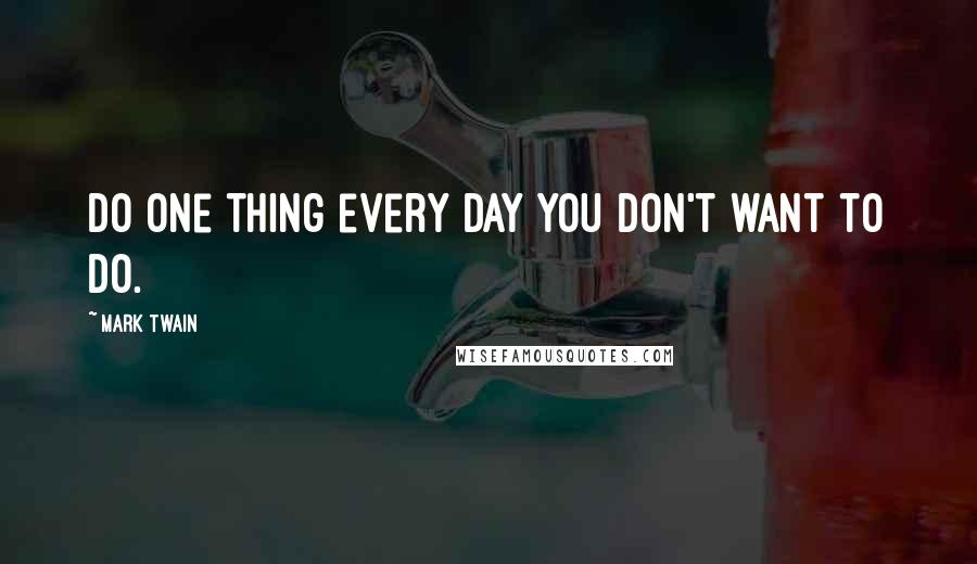 Mark Twain Quotes: Do one thing every day you don't want to do.