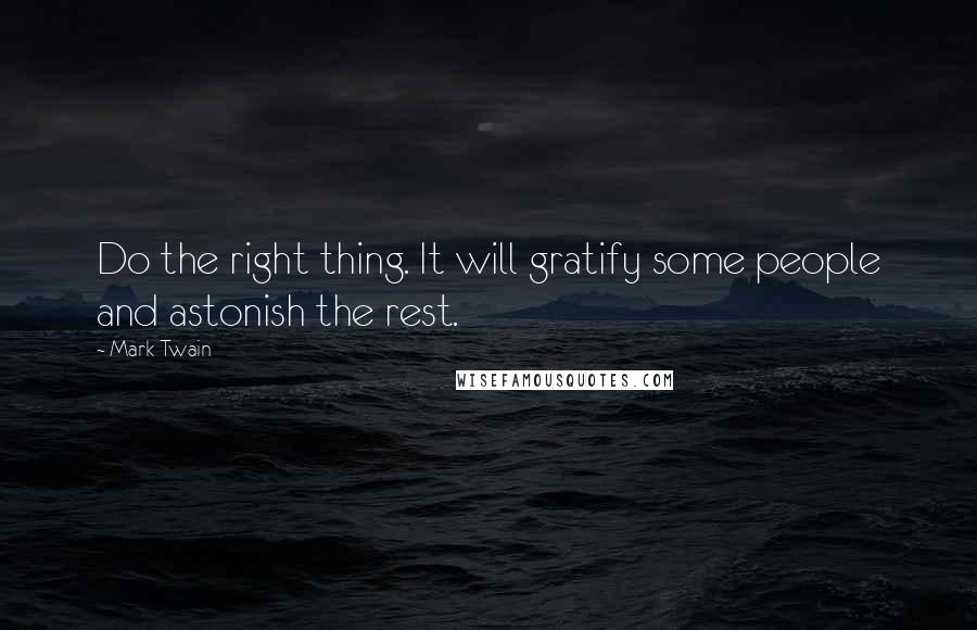 Mark Twain Quotes: Do the right thing. It will gratify some people and astonish the rest.
