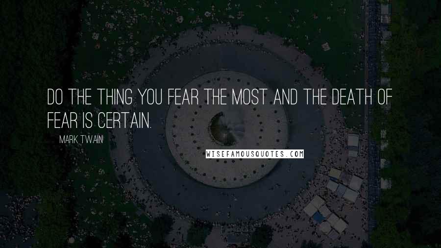 Mark Twain Quotes: Do the thing you fear the most and the death of fear is certain.