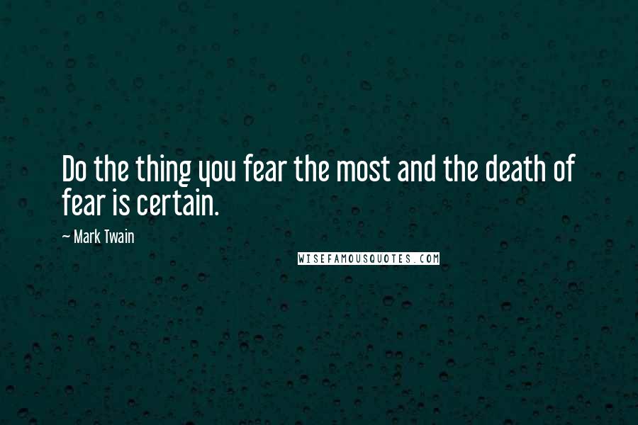 Mark Twain Quotes: Do the thing you fear the most and the death of fear is certain.