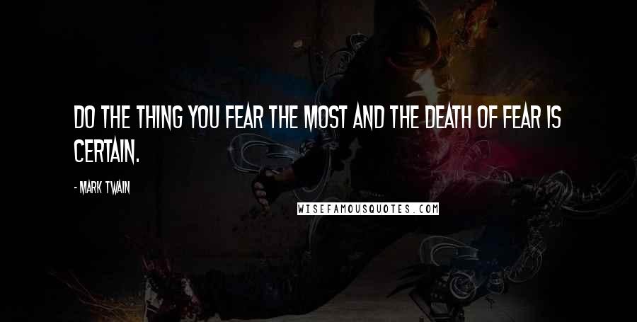 Mark Twain Quotes: Do the thing you fear the most and the death of fear is certain.