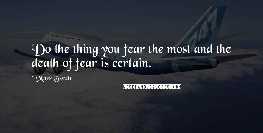 Mark Twain Quotes: Do the thing you fear the most and the death of fear is certain.