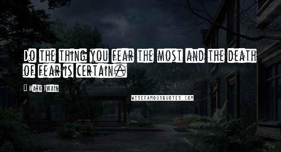 Mark Twain Quotes: Do the thing you fear the most and the death of fear is certain.