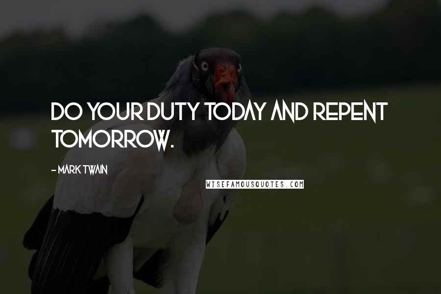 Mark Twain Quotes: Do your duty today and repent tomorrow.