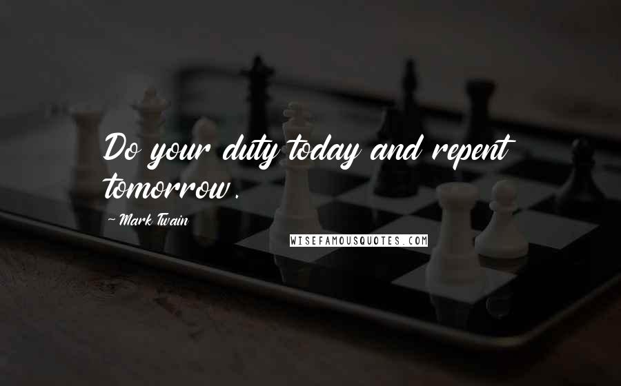 Mark Twain Quotes: Do your duty today and repent tomorrow.