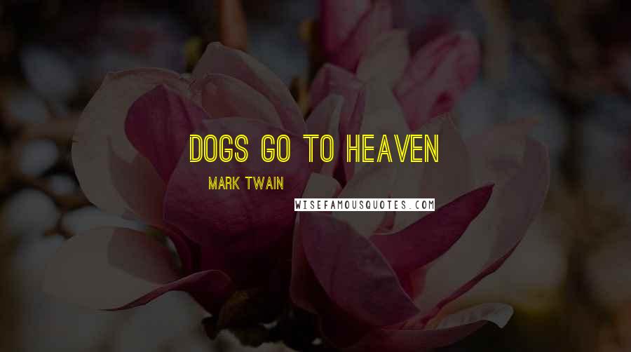 Mark Twain Quotes: Dogs go to heaven