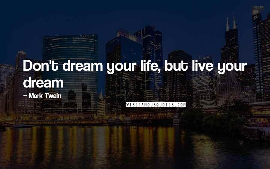 Mark Twain Quotes: Don't dream your life, but live your dream