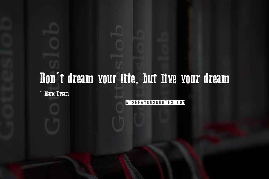 Mark Twain Quotes: Don't dream your life, but live your dream