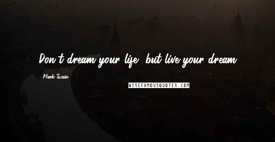Mark Twain Quotes: Don't dream your life, but live your dream