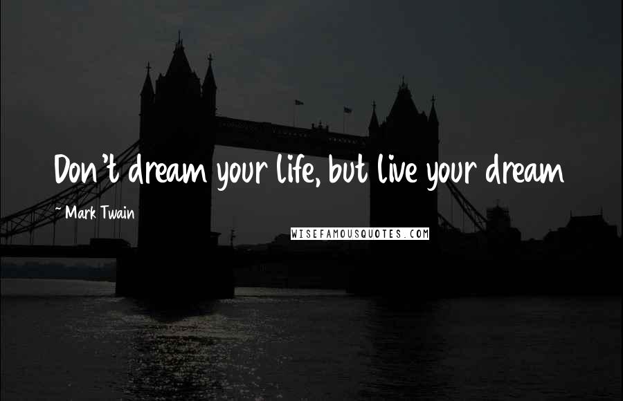 Mark Twain Quotes: Don't dream your life, but live your dream