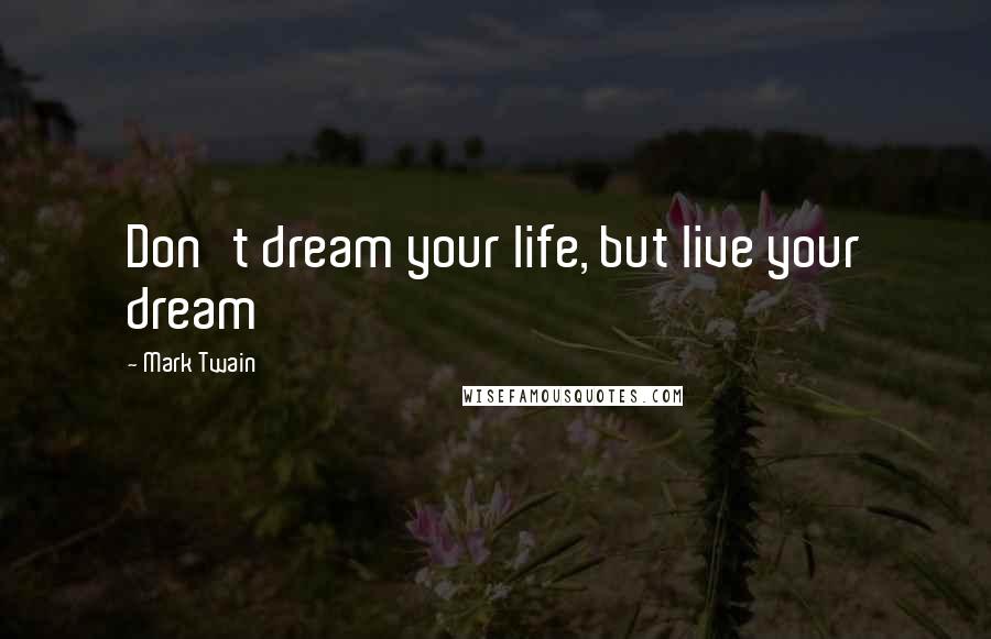 Mark Twain Quotes: Don't dream your life, but live your dream