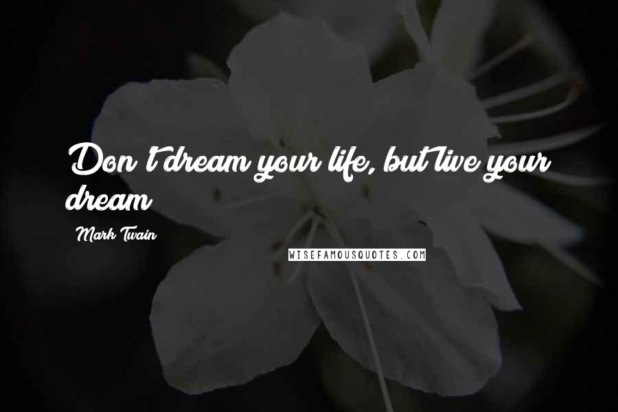 Mark Twain Quotes: Don't dream your life, but live your dream