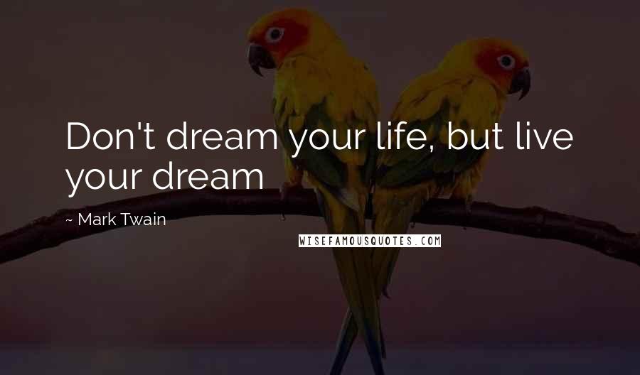 Mark Twain Quotes: Don't dream your life, but live your dream