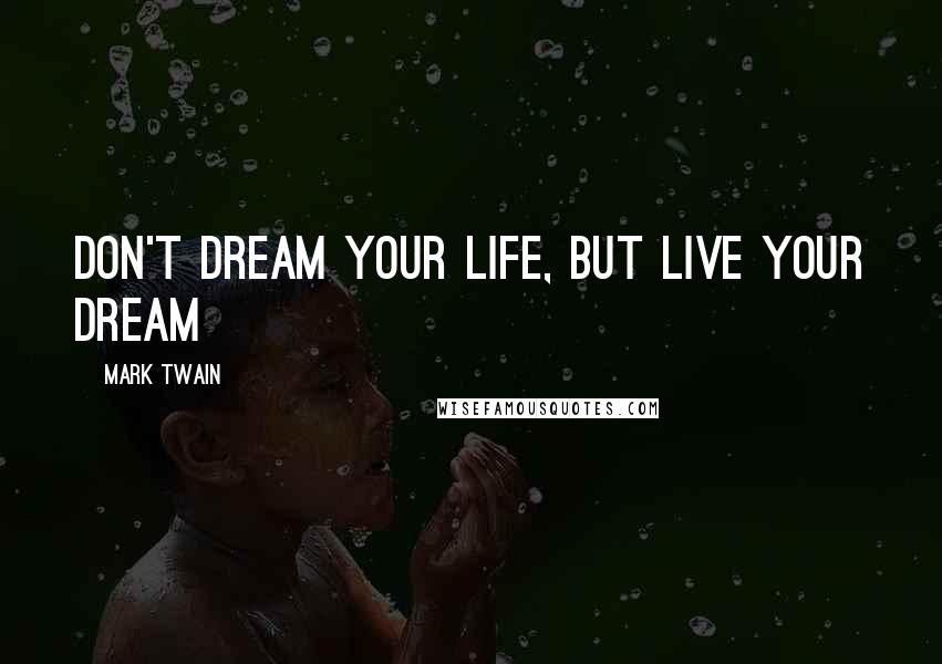 Mark Twain Quotes: Don't dream your life, but live your dream