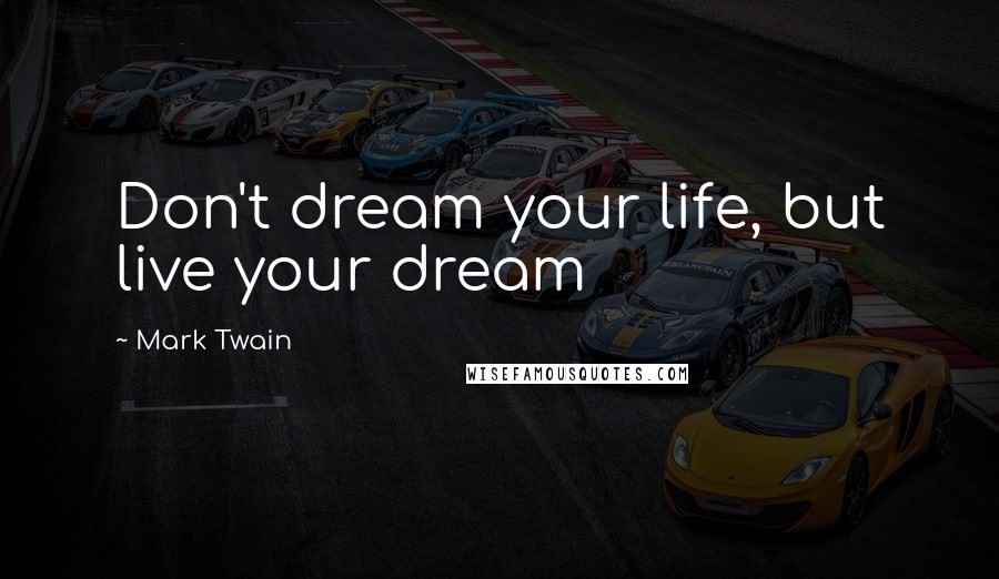 Mark Twain Quotes: Don't dream your life, but live your dream