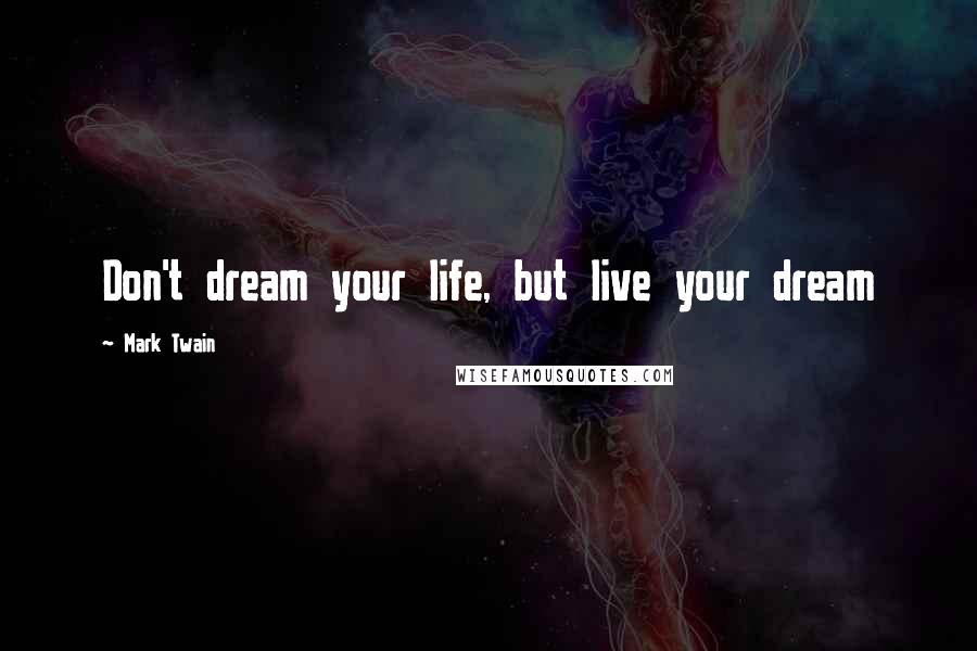 Mark Twain Quotes: Don't dream your life, but live your dream