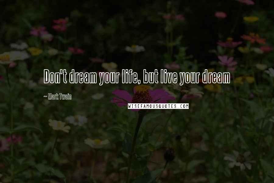 Mark Twain Quotes: Don't dream your life, but live your dream