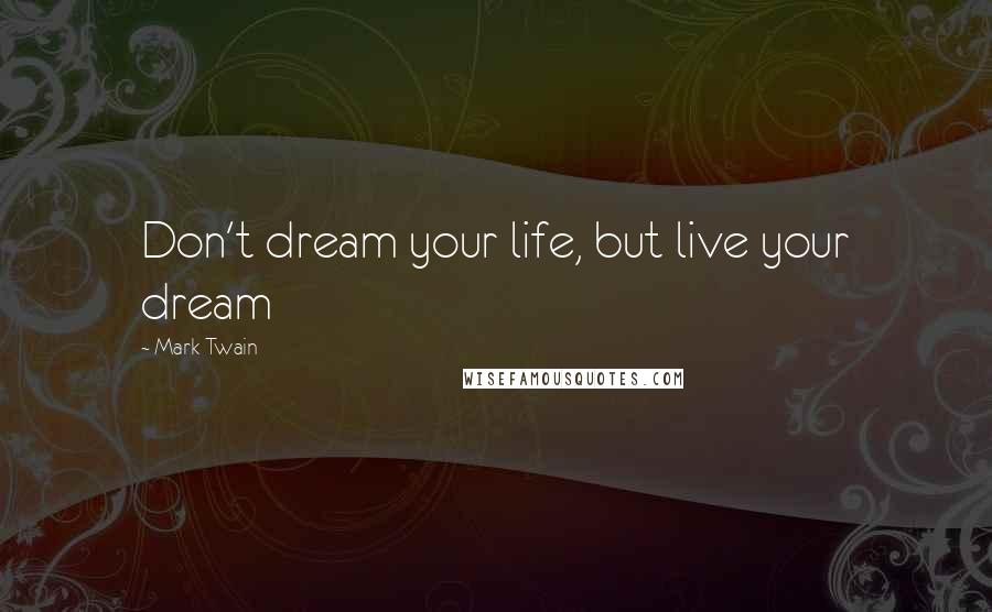 Mark Twain Quotes: Don't dream your life, but live your dream