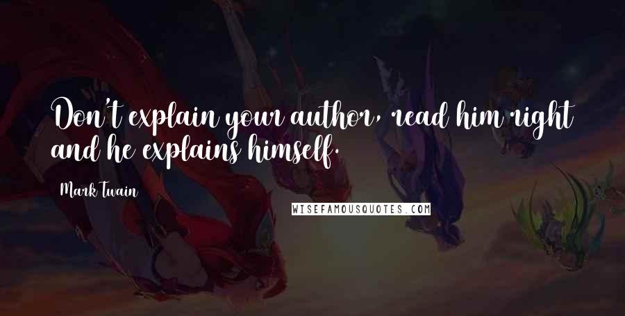 Mark Twain Quotes: Don't explain your author, read him right and he explains himself.