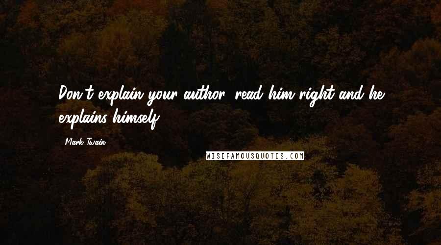Mark Twain Quotes: Don't explain your author, read him right and he explains himself.