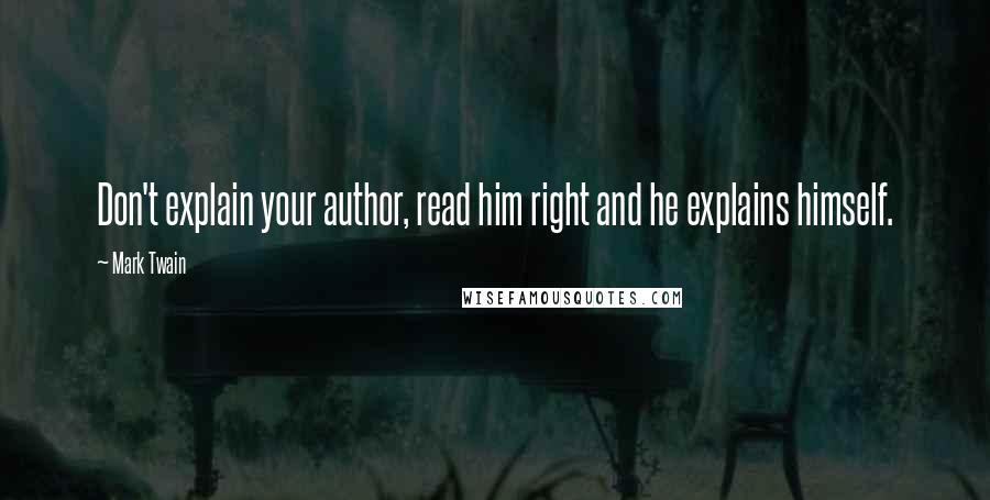 Mark Twain Quotes: Don't explain your author, read him right and he explains himself.