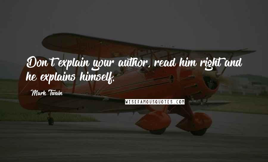 Mark Twain Quotes: Don't explain your author, read him right and he explains himself.