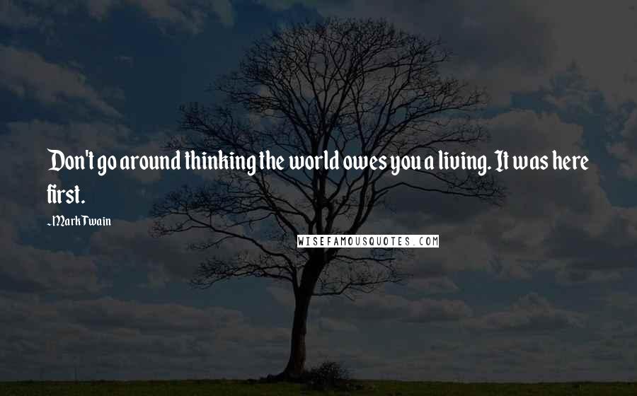 Mark Twain Quotes: Don't go around thinking the world owes you a living. It was here first.